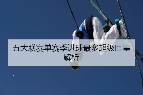 五大联赛单赛季进球最多超级巨星解析