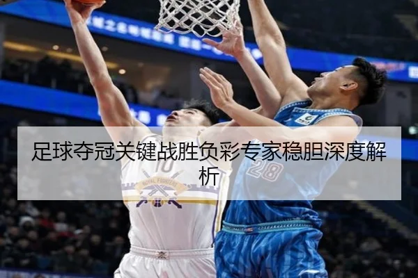 足球夺冠关键战胜负彩专家稳胆深度解析